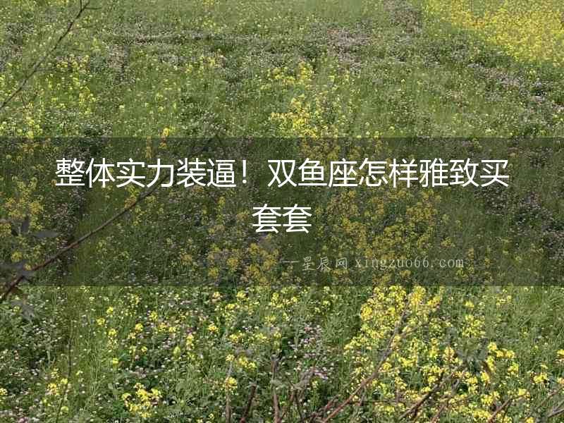 整體實力裝逼！雙魚座怎樣雅致買套套