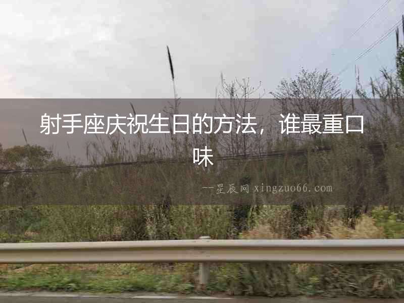 射手座慶祝生日的方法，誰最重口味