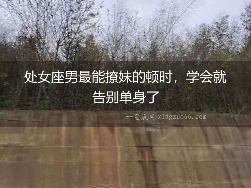 處女座男最能撩妹的頓時，學會就告別單身了