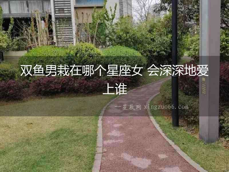 雙魚男栽在哪個星座女 會深深地愛上誰