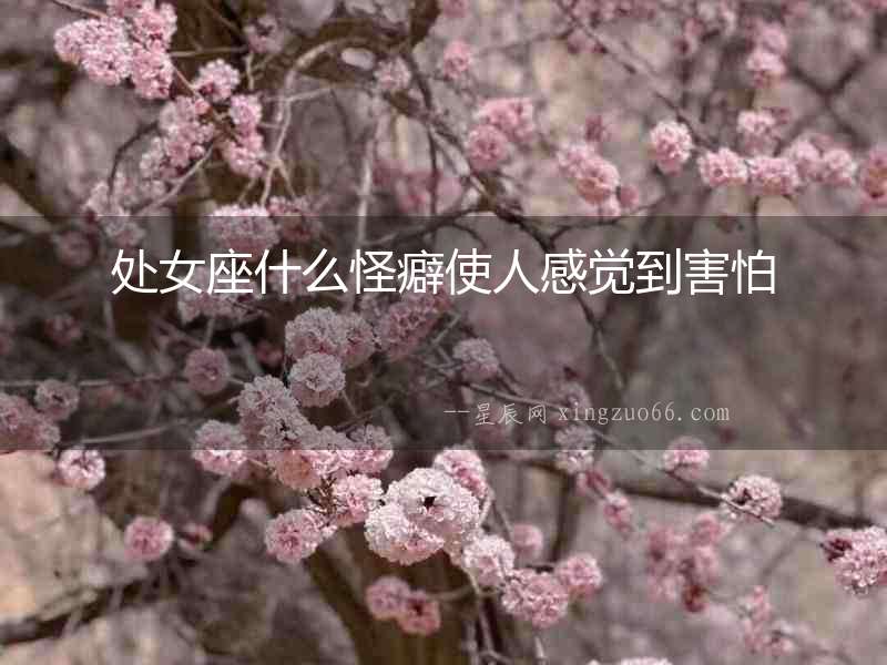 處女座什么怪癖使人感覺到害怕
