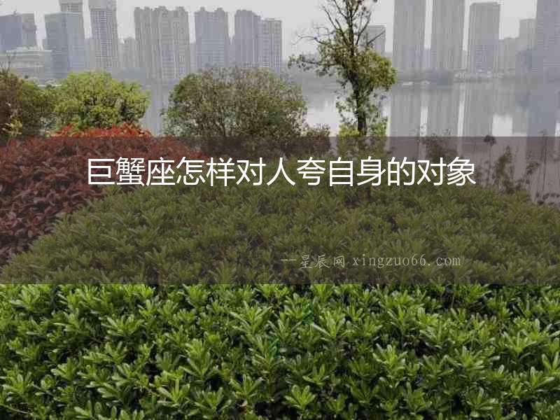 巨蟹座怎樣對(duì)人夸自身的對(duì)象