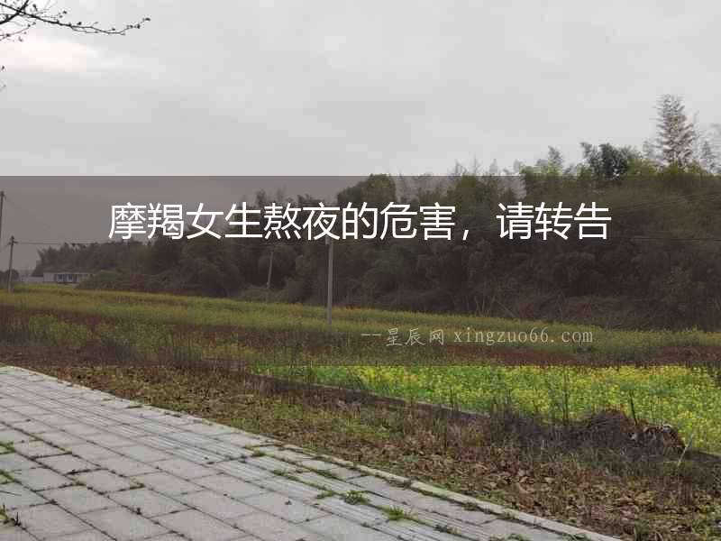 摩羯女生熬夜的危害，請轉告