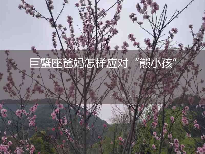 巨蟹座爸媽怎樣應對“熊小孩”