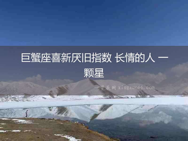 巨蟹座喜新厭舊指數 長情的人 一顆星
