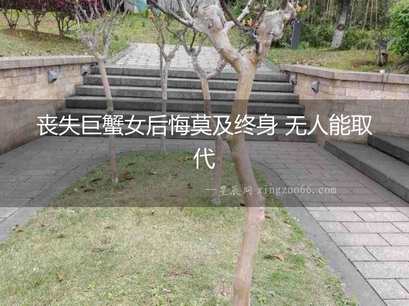 喪失巨蟹女后悔莫及終身 無人能取代