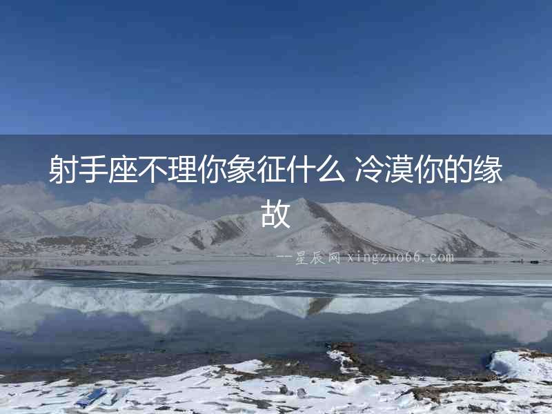 射手座不理你象征什么 冷漠你的緣故