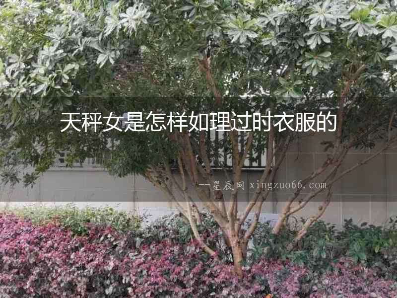 天秤女是怎樣如理過時衣服的