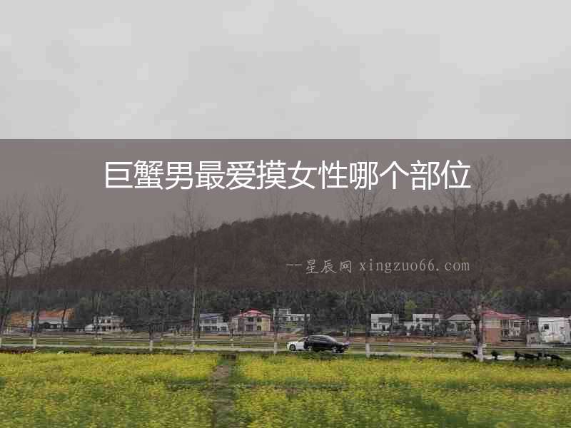 巨蟹男最愛摸女性哪個部位