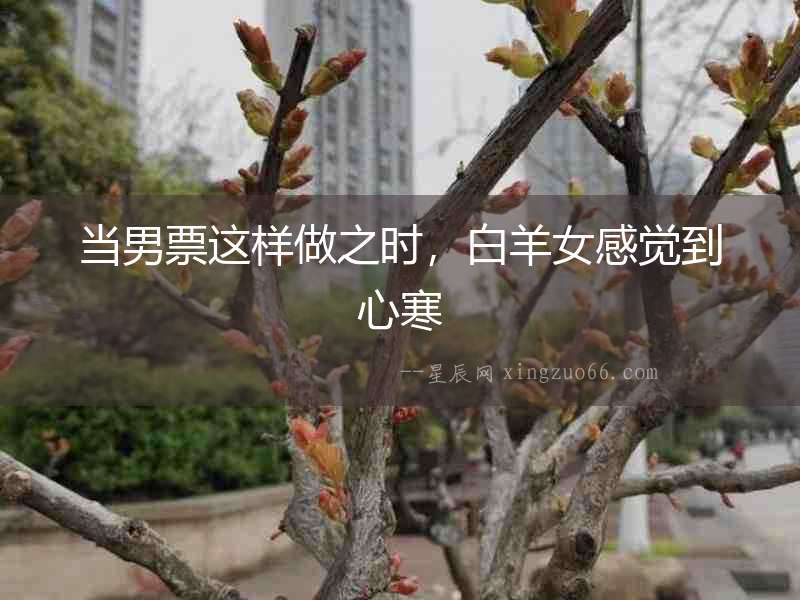 當(dāng)男票這樣做之時(shí)，白羊女感覺(jué)到心寒