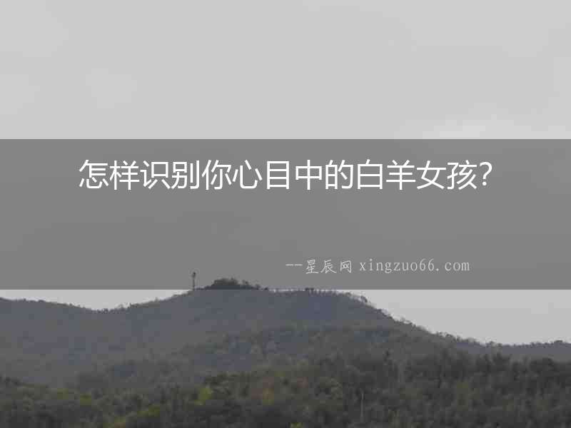 怎樣識別你心目中的白羊女孩？