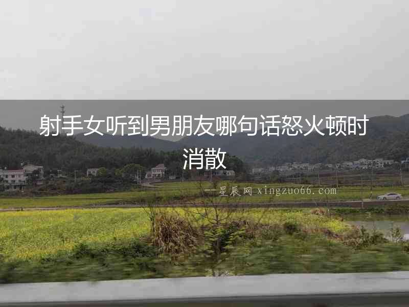 射手女聽到男朋友哪句話怒火頓時消散