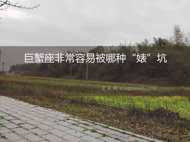 巨蟹座非常容易被哪種“婊”坑