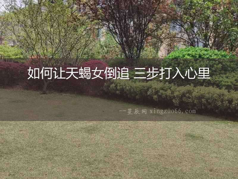 如何讓天蝎女倒追 三步打入心里
