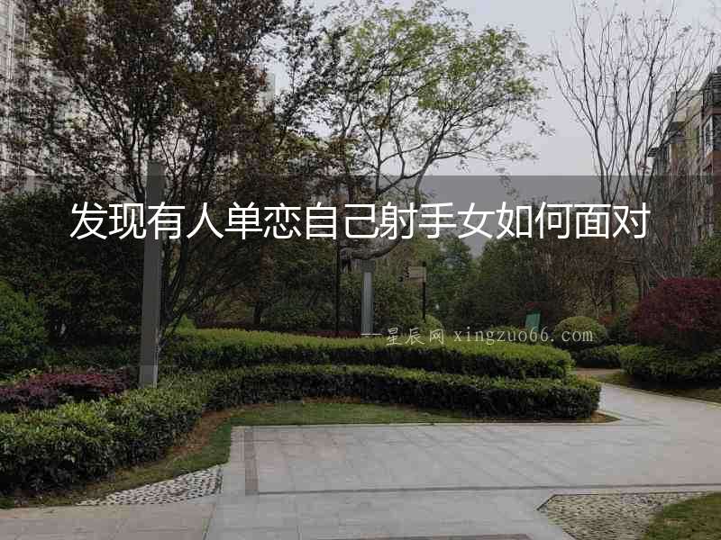 發現有人單戀自己射手女如何面對