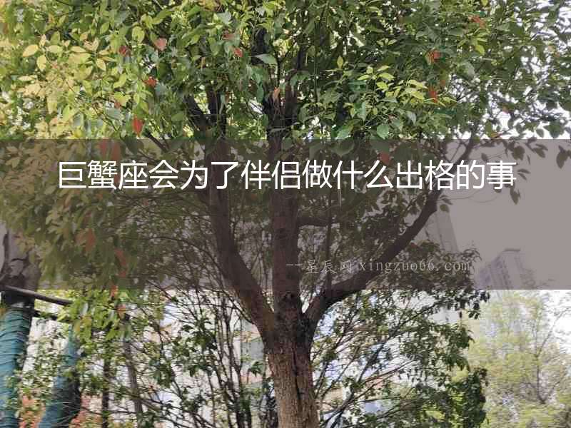 巨蟹座會為了伴侶做什么出格的事
