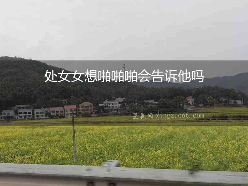 處女女想啪啪啪會告訴他嗎