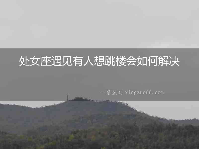 處女座遇見有人想跳樓會如何解決