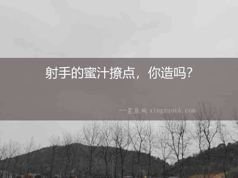 射手的蜜汁撩點，你造嗎？