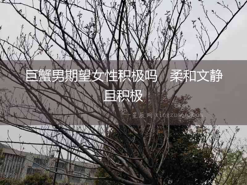 巨蟹男期望女性積極嗎   柔和文靜且積極