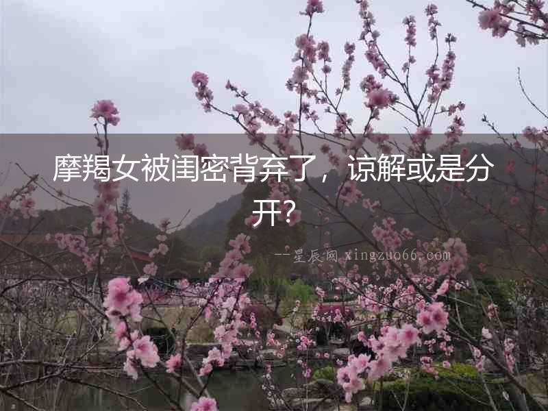 摩羯女被閨密背棄了，諒解或是分開？