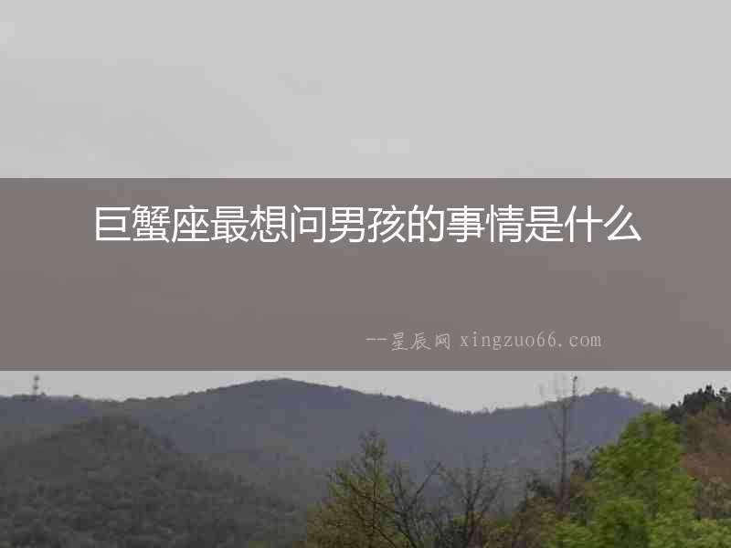 巨蟹座最想問男孩的事情是什么