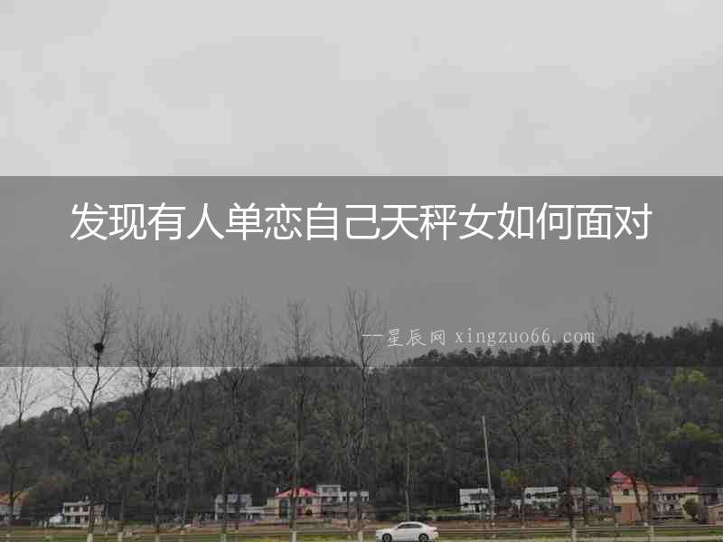 發現有人單戀自己天秤女如何面對