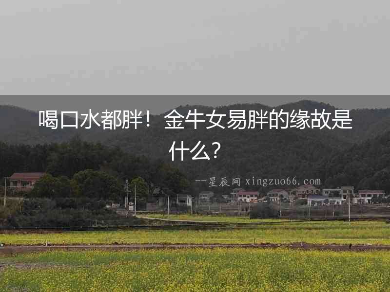 喝口水都胖！金牛女易胖的緣故是什么？