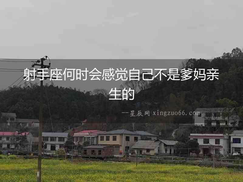 射手座何時會感覺自己不是爹媽親生的