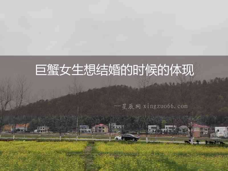 巨蟹女生想結(jié)婚的時候的體現(xiàn)