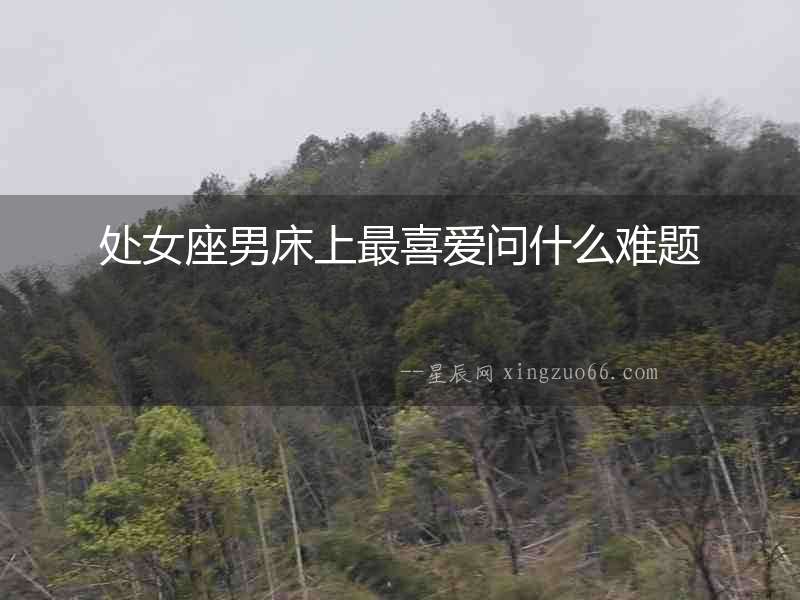 處女座男床上最喜愛問什么難題