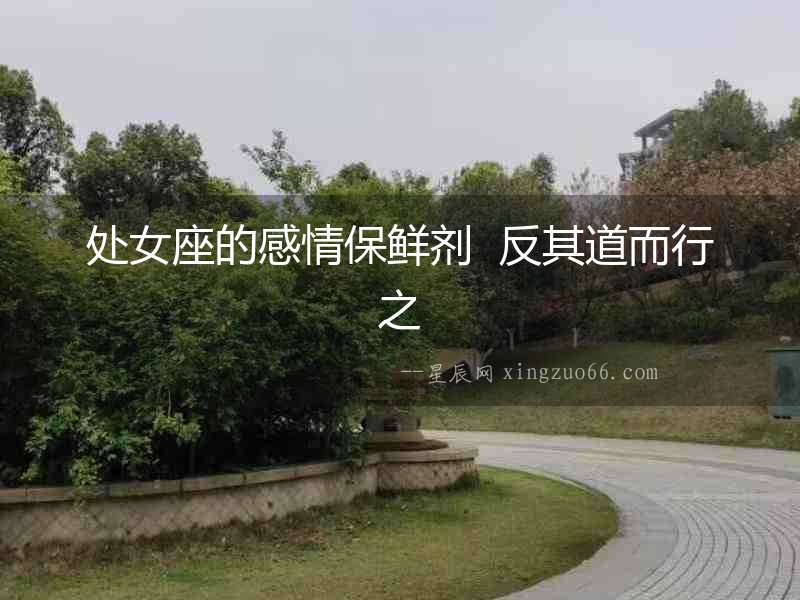 處女座的感情保鮮劑  反其道而行之