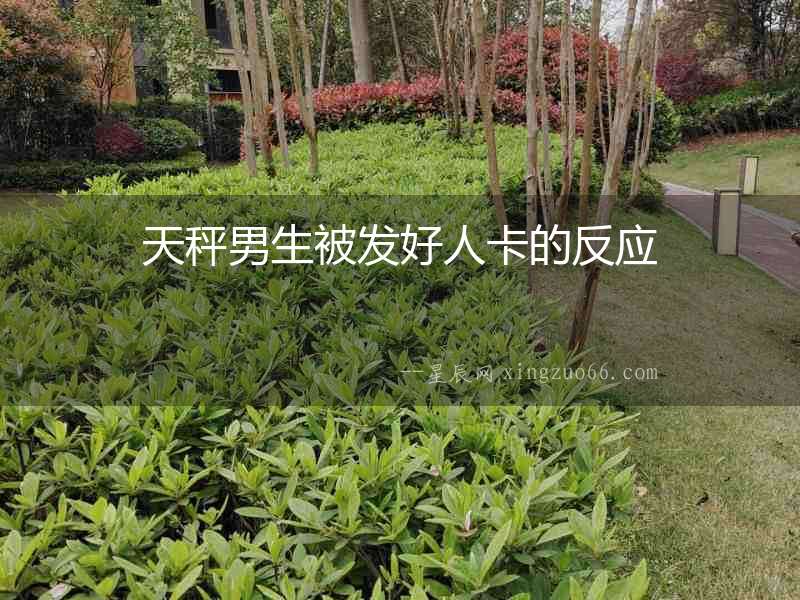 天秤男生被發(fā)好人卡的反應(yīng)