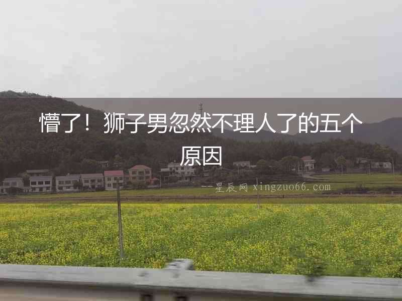 懵了！獅子男忽然不理人了的五個原因