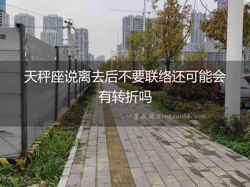 天秤座說離去后不要聯絡還可能會有轉折嗎