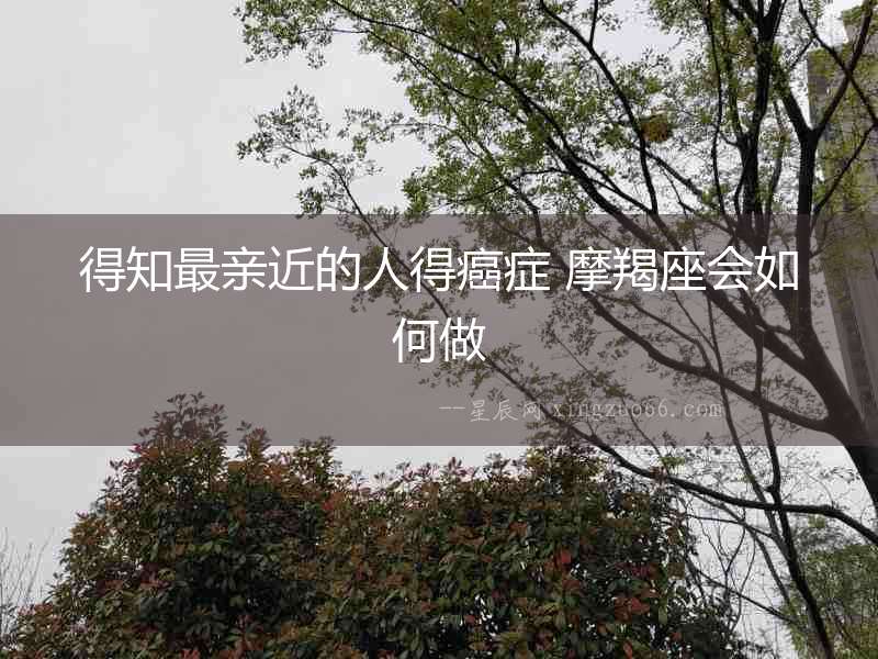 得知最親近的人得癌癥 摩羯座會如何做
