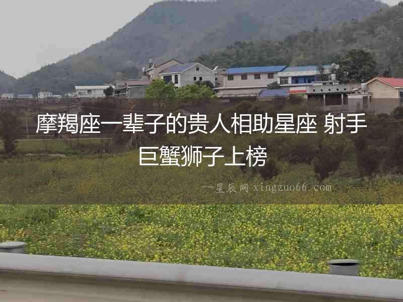 摩羯座一輩子的貴人相助星座 射手巨蟹獅子上榜