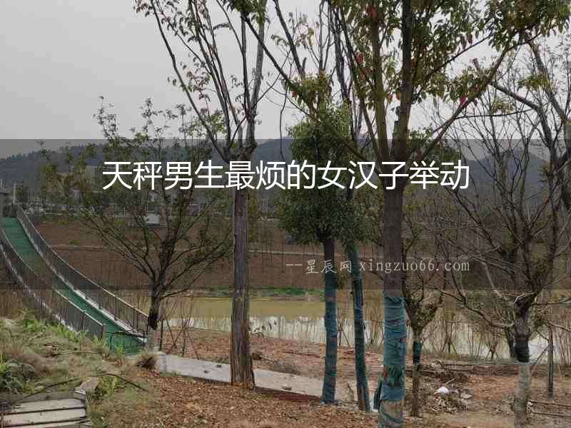 天秤男生最煩的女漢子舉動(dòng)