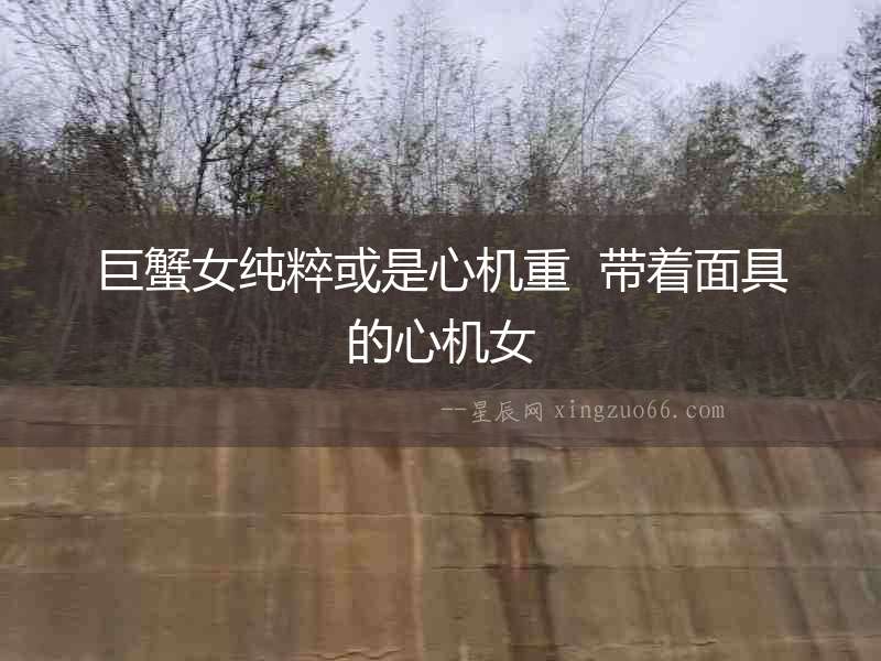 巨蟹女純粹或是心機(jī)重  帶著面具的心機(jī)女