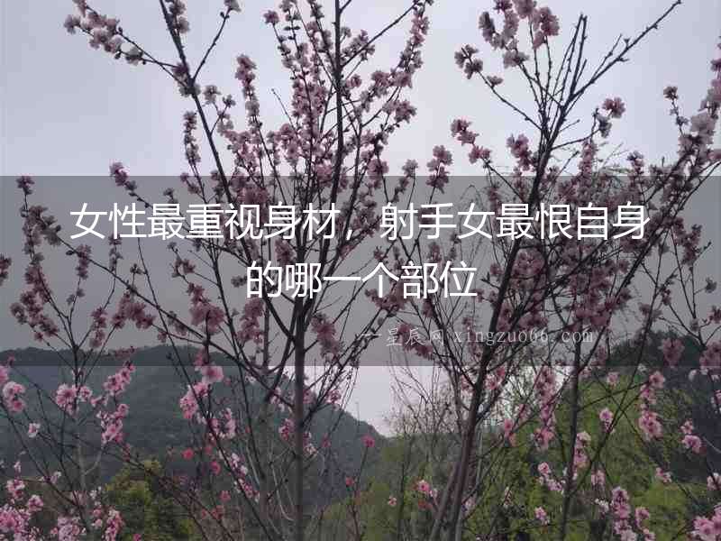 女性最重視身材，射手女最恨自身的哪一個部位