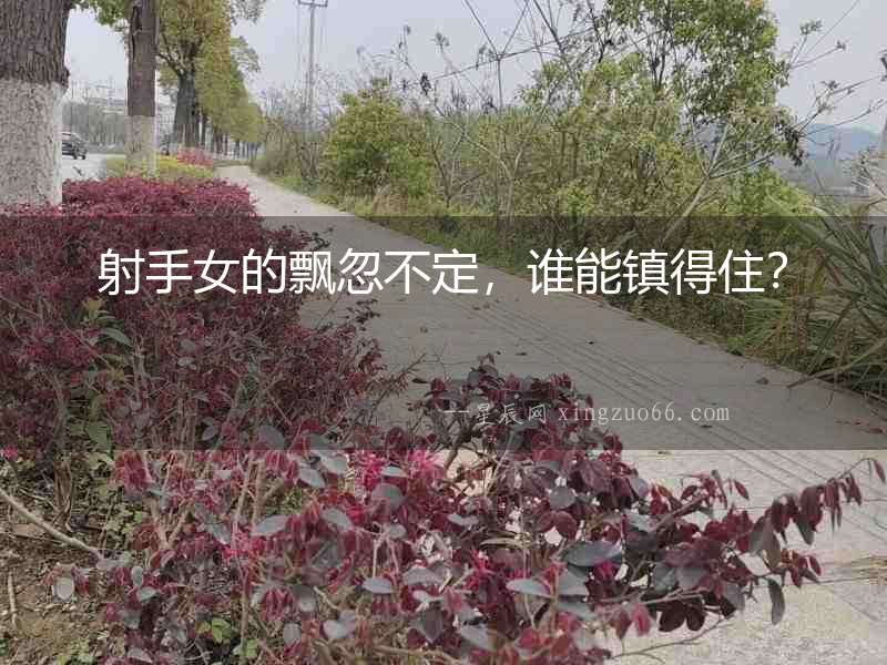 射手女的飄忽不定，誰能鎮得住？