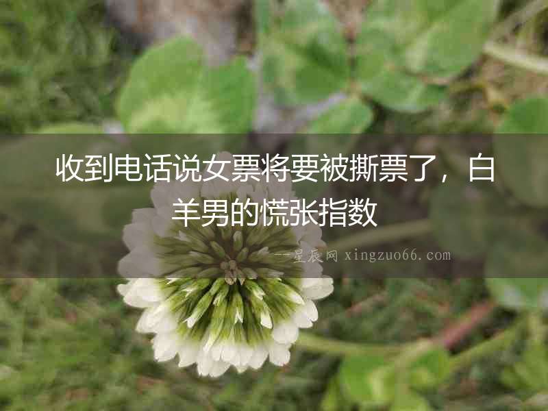收到電話說女票將要被撕票了，白羊男的慌張指數