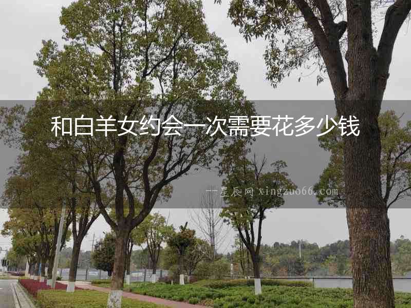 和白羊女約會一次需要花多少錢