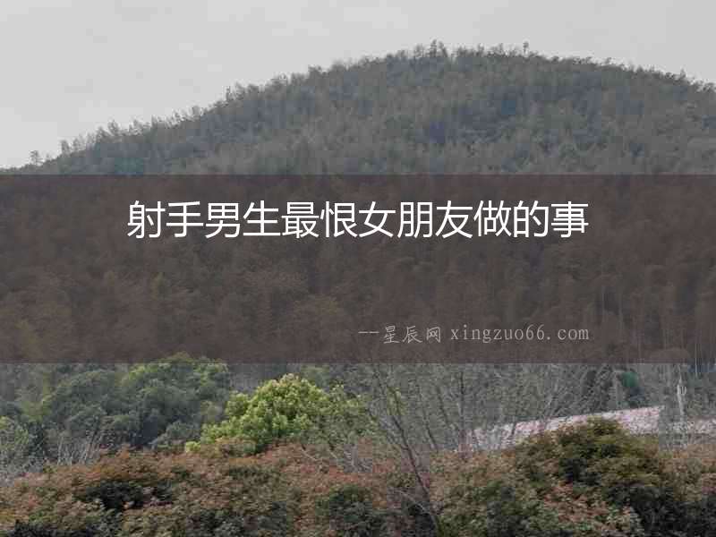 射手男生最恨女朋友做的事
