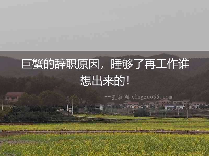 巨蟹的辭職原因，睡夠了再工作誰想出來的！