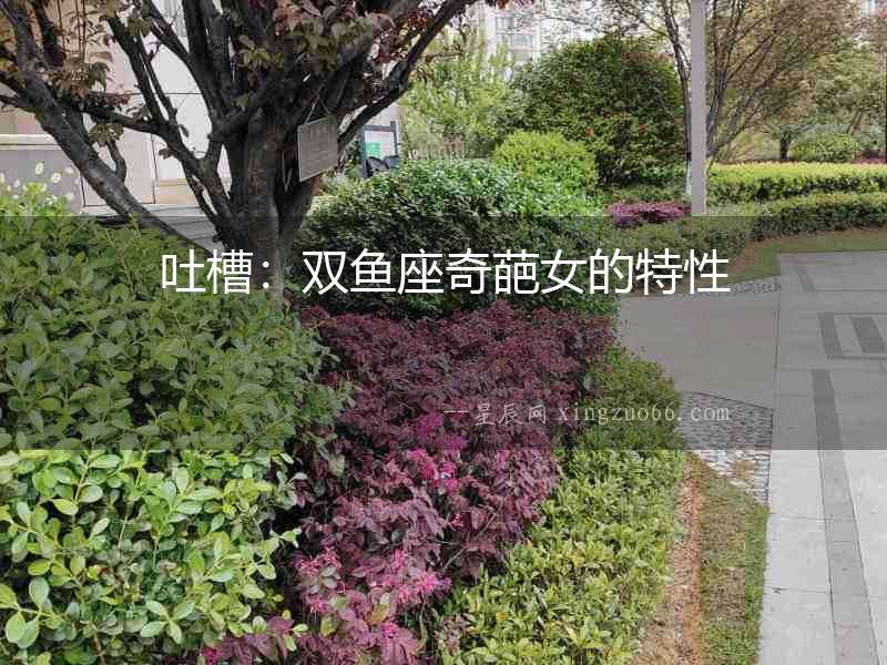 吐槽：雙魚座奇葩女的特性