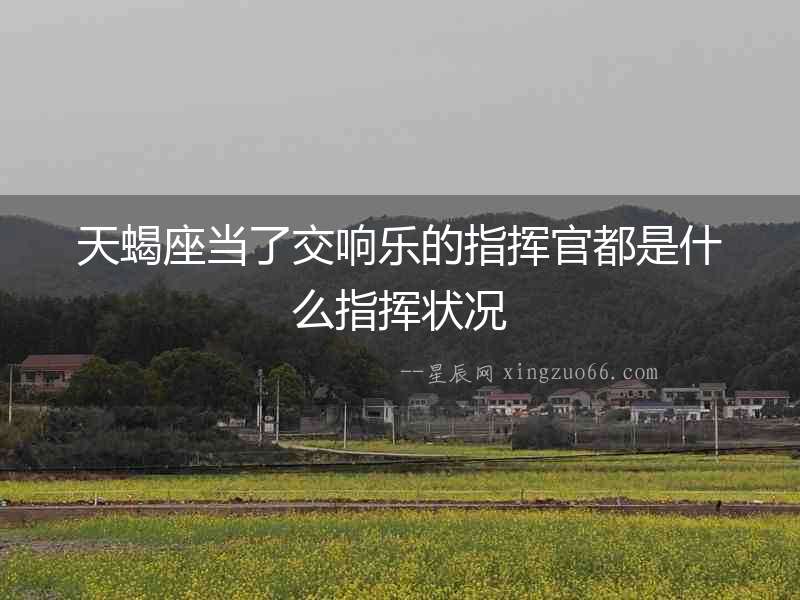 天蝎座當了交響樂的指揮官都是什么指揮狀況