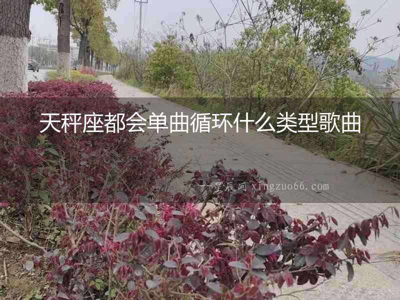 天秤座都會(huì)單曲循環(huán)什么類型歌曲