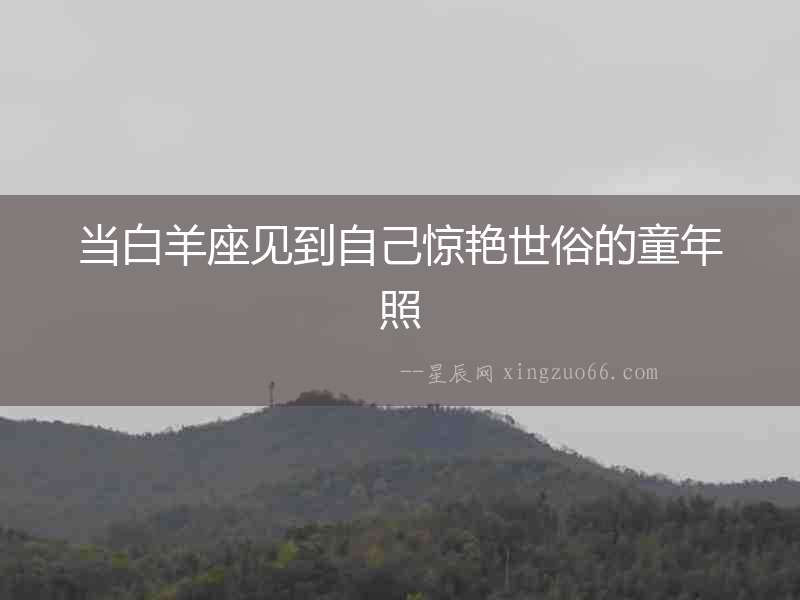 當白羊座見到自己驚艷世俗的童年照