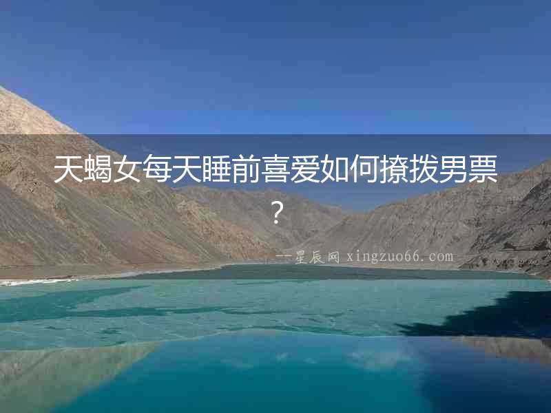 天蝎女每天睡前喜愛如何撩撥男票？
